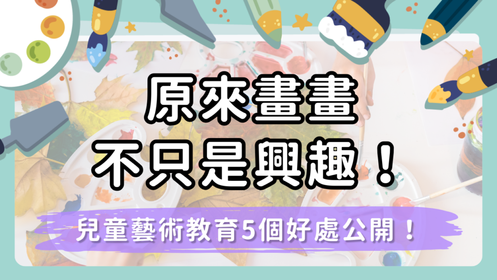 原來畫畫不只是興趣！兒童藝術教育的5個好處一次看！