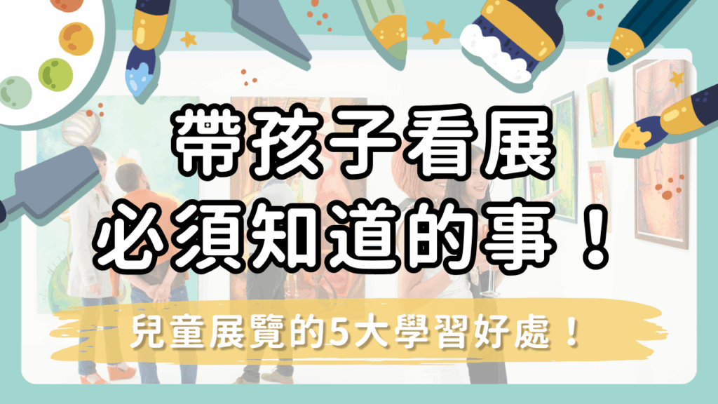 帶孩子看展必知！兒童展覽的5大學習好處！【同場加映：全台最值得一去的親子展覽地點】