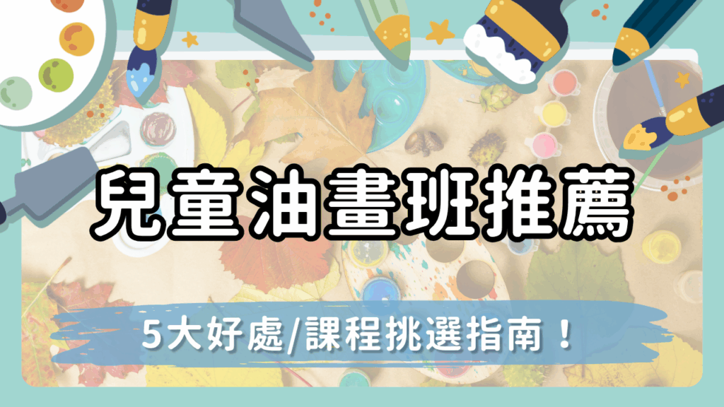 【兒童油畫班推薦】孩子也能學油畫？5大好處與課程挑選指南一次看！